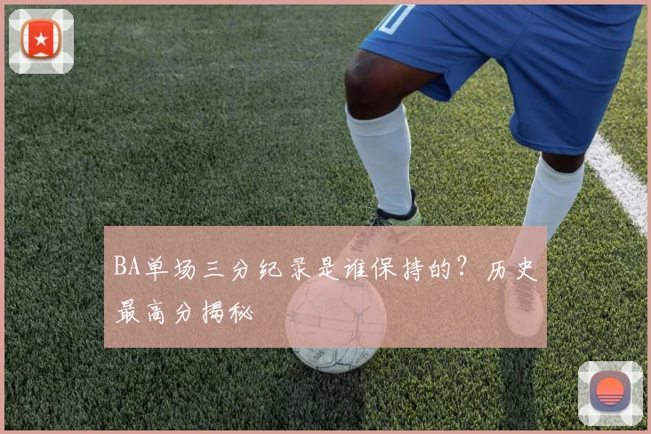 BA单场三分纪录是谁保持的？历史最高分揭秘