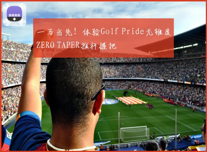 一马当先!体验Golf Pride无锥度ZERO TAPER推杆握把