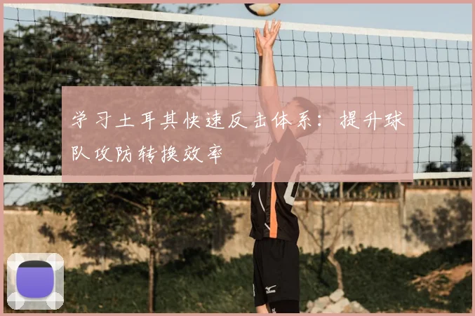 学习土耳其快速反击体系：提升球队攻防转换效率