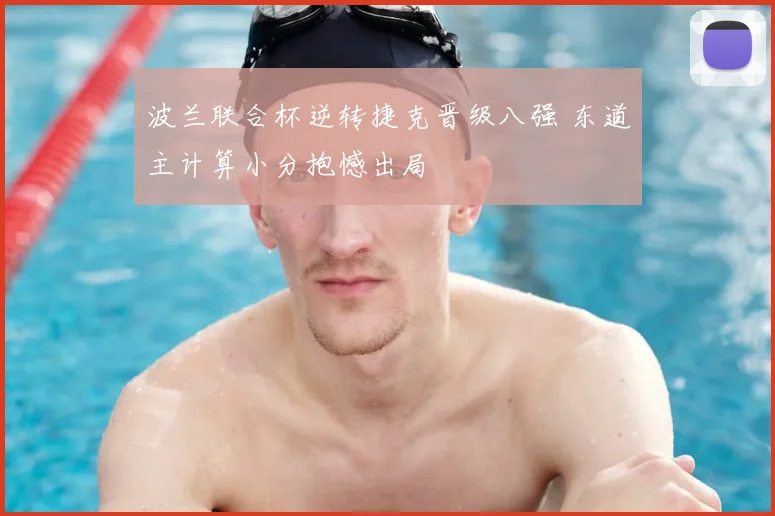 波兰联合杯逆转捷克晋级八强 东道主计算小分抱憾出局