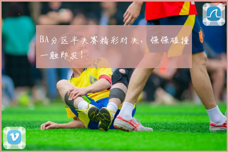 BA分区半决赛精彩对决,强强碰撞一触即发!
