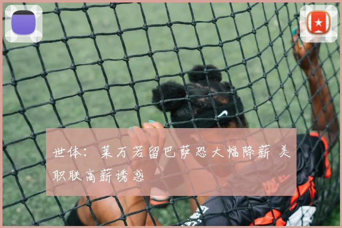 世体：莱万若留巴萨恐大幅降薪 美职联高薪诱惑