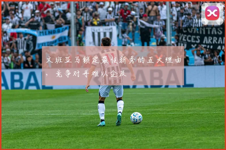 文班亚马锁定最佳新秀的五大理由,竞争对手难以企及
