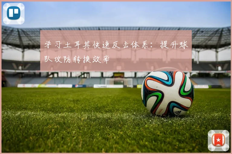 学习土耳其快速反击体系：提升球队攻防转换效率