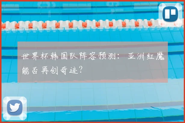 世界杯韩国队阵容预测：亚洲红魔能否再创奇迹？