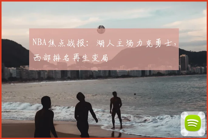 NBA焦点战报：湖人主场力克勇士，西部排名再生变局