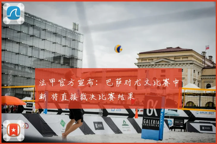 法甲官方宣布：巴萨对尤文比赛中断 将直接裁决比赛结果