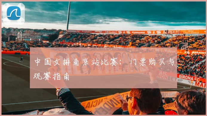 中国女排南京站比赛:门票购买与观赛指南