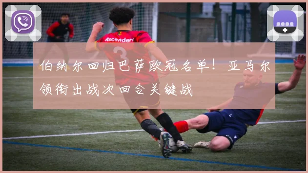 伯纳尔回归巴萨欧冠名单！亚马尔领衔出战次回合关键战