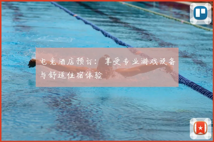 电竞酒店预订：享受专业游戏设备与舒适住宿体验