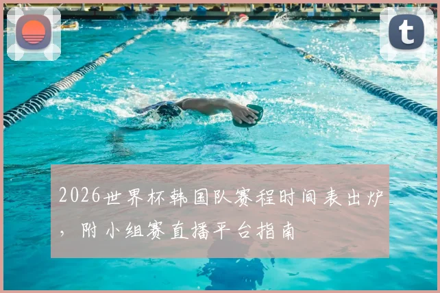 2026世界杯韩国队赛程时间表出炉，附小组赛直播平台指南