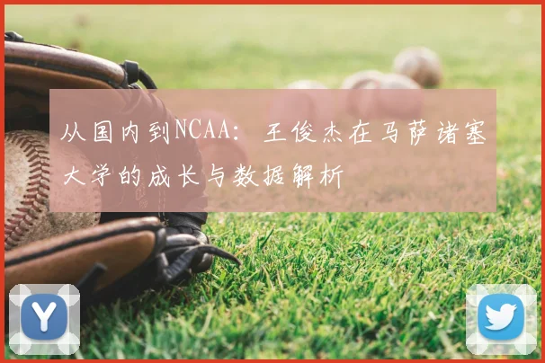 从国内到NCAA:王俊杰在马萨诸塞大学的成长与数据解析