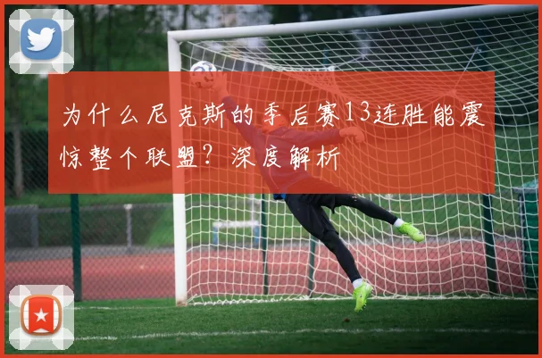 为什么尼克斯的季后赛13连胜能震惊整个联盟?深度解析