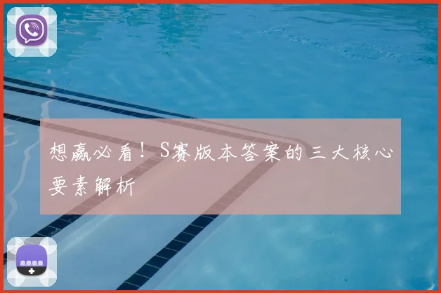 想赢必看！S赛版本答案的三大核心要素解析