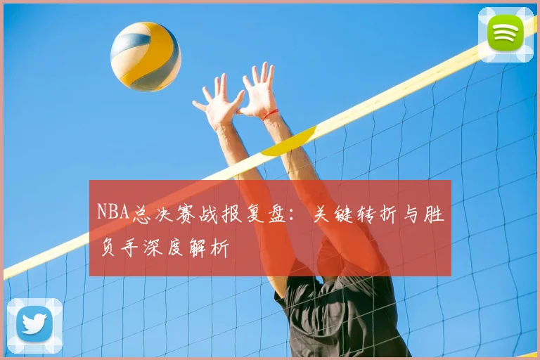 NBA总决赛战报复盘：关键转折与胜负手深度解析