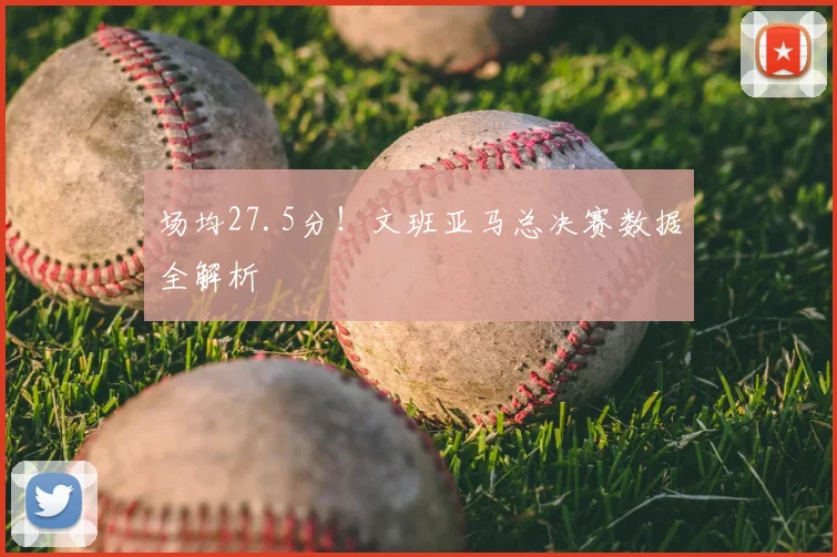 场均27.5分!文班亚马总决赛数据全解析