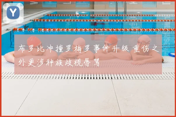 布罗比冲撞罗梅罗事件升级 重伤之外更涉种族歧视辱骂